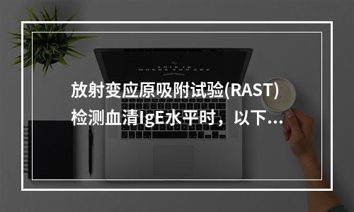 放射变应原吸附试验(RAST)检测血清IgE水平时，以下描述