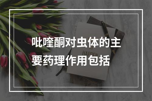 吡喹酮对虫体的主要药理作用包括