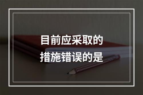 目前应采取的措施错误的是