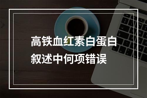 高铁血红素白蛋白叙述中何项错误