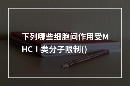 下列哪些细胞间作用受MHCⅠ类分子限制()