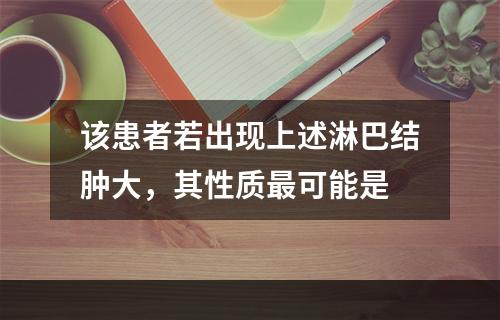 该患者若出现上述淋巴结肿大，其性质最可能是