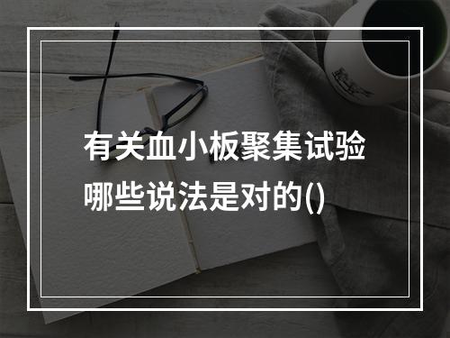 有关血小板聚集试验哪些说法是对的()