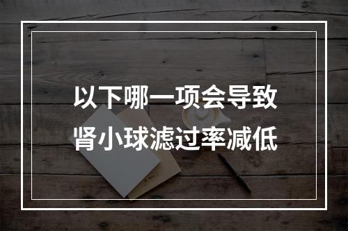 以下哪一项会导致肾小球滤过率减低