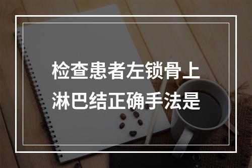 检查患者左锁骨上淋巴结正确手法是