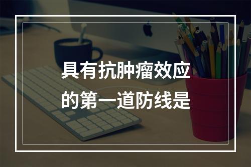 具有抗肿瘤效应的第一道防线是