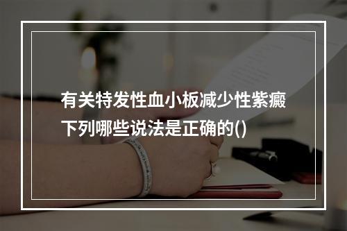 有关特发性血小板减少性紫癜下列哪些说法是正确的()