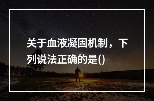 关于血液凝固机制，下列说法正确的是()