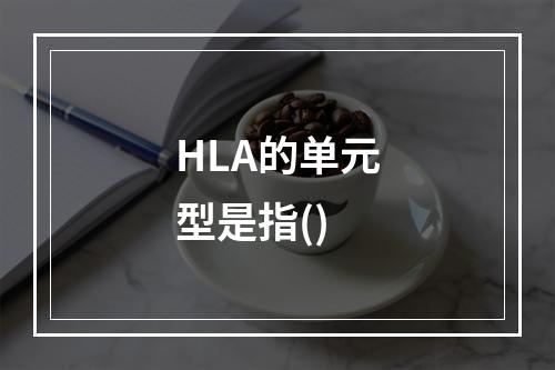 HLA的单元型是指()