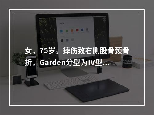 女，75岁。摔伤致右侧股骨颈骨折，Garden分型为Ⅳ型，下