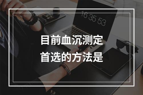 目前血沉测定首选的方法是