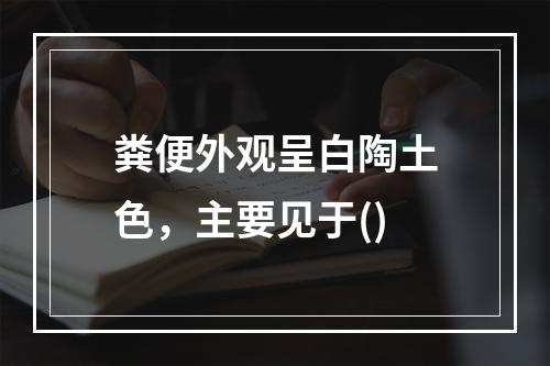 粪便外观呈白陶土色，主要见于()