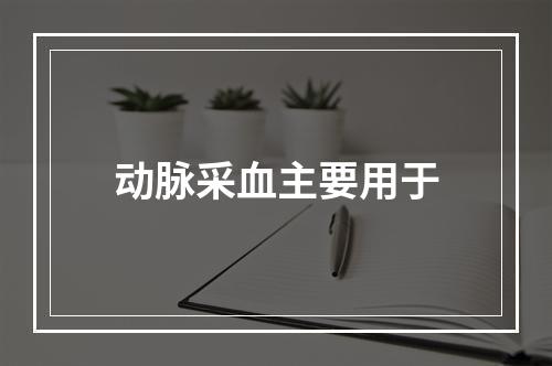 动脉采血主要用于