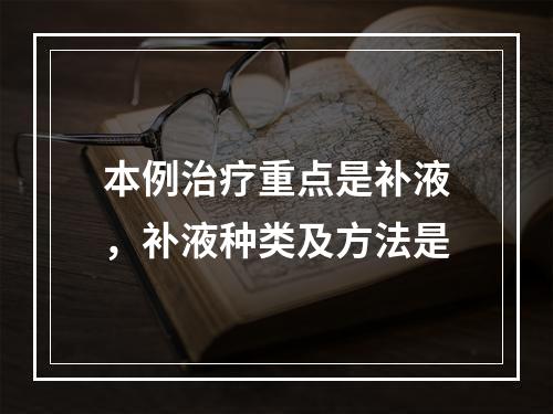 本例治疗重点是补液，补液种类及方法是