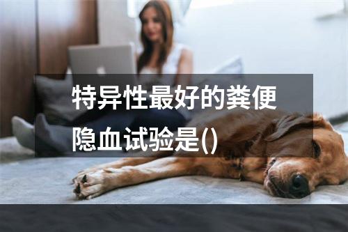 特异性最好的粪便隐血试验是()