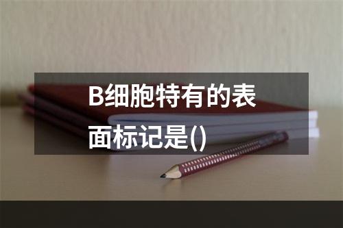 B细胞特有的表面标记是()