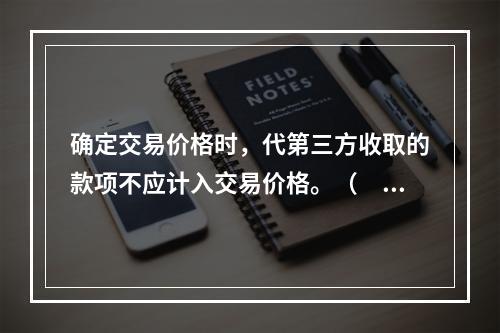 确定交易价格时，代第三方收取的款项不应计入交易价格。（　　）