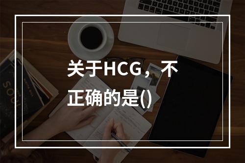 关于HCG，不正确的是()