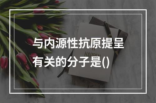 与内源性抗原提呈有关的分子是()