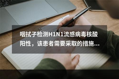 咽拭子检测H1N1流感病毒核酸阳性，该患者需要采取的措施不恰