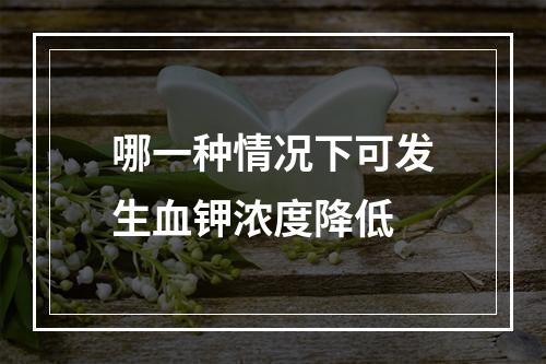 哪一种情况下可发生血钾浓度降低