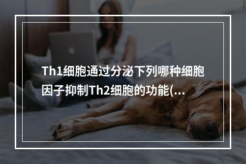 Th1细胞通过分泌下列哪种细胞因子抑制Th2细胞的功能()