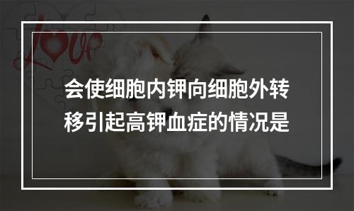 会使细胞内钾向细胞外转移引起高钾血症的情况是