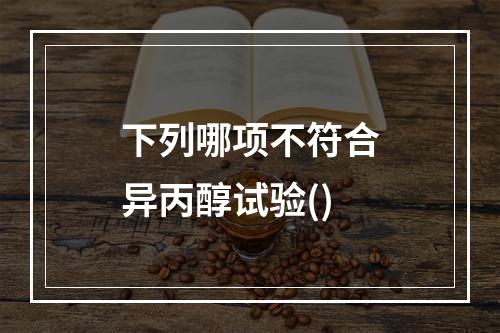 下列哪项不符合异丙醇试验()