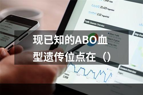 现已知的ABO血型遗传位点在（）