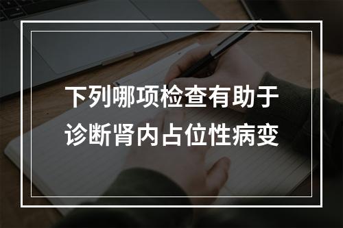 下列哪项检查有助于诊断肾内占位性病变