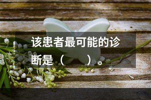 该患者最可能的诊断是（　　）。