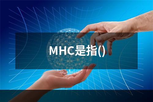 MHC是指()