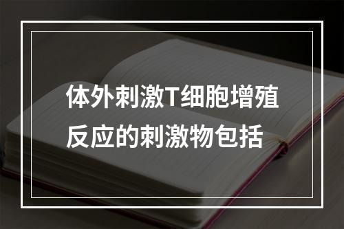 体外刺激T细胞增殖反应的刺激物包括