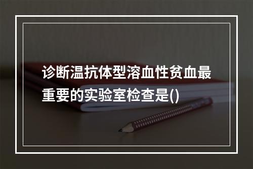 诊断温抗体型溶血性贫血最重要的实验室检查是()