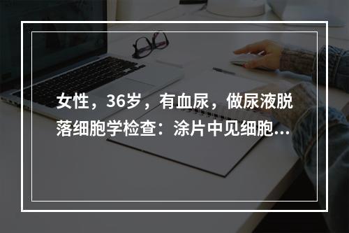 女性，36岁，有血尿，做尿液脱落细胞学检查：涂片中见细胞体积