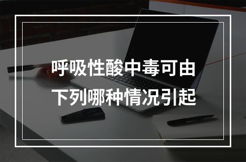 呼吸性酸中毒可由下列哪种情况引起