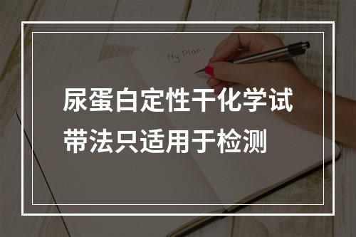 尿蛋白定性干化学试带法只适用于检测