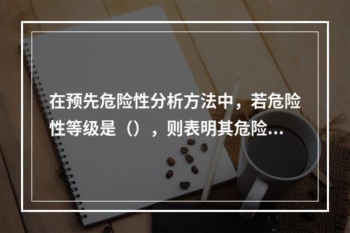 在预先危险性分析方法中，若危险性等级是（），则表明其危险度是