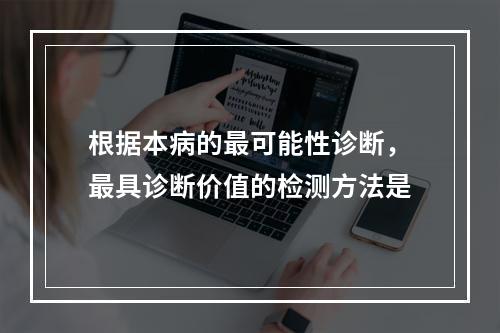 根据本病的最可能性诊断，最具诊断价值的检测方法是