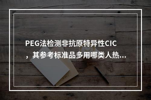 PEG法检测非抗原特异性CIC，其参考标准品多用哪类人热聚合