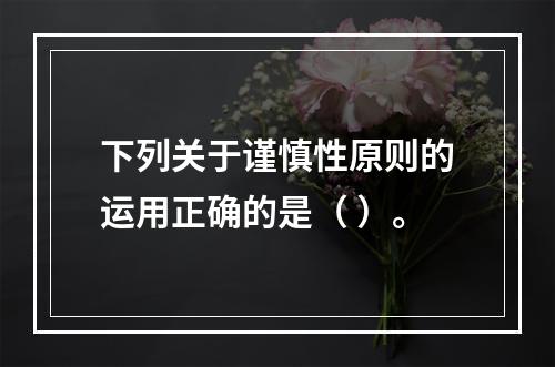 下列关于谨慎性原则的运用正确的是（ ）。