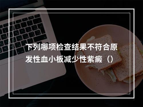 下列哪项检查结果不符合原发性血小板减少性紫癜（）