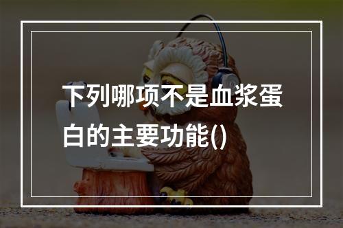 下列哪项不是血浆蛋白的主要功能()