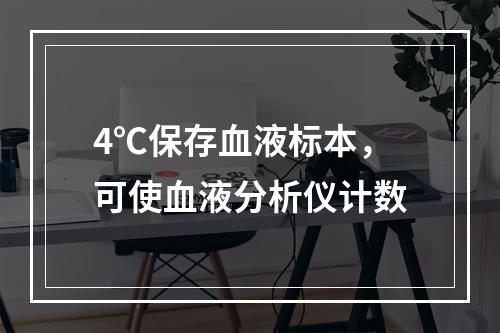 4℃保存血液标本，可使血液分析仪计数