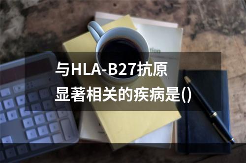 与HLA-B27抗原显著相关的疾病是()