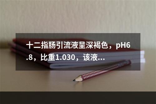 十二指肠引流液呈深褐色，pH6.8，比重1.030，该液最可