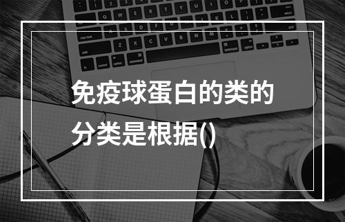 免疫球蛋白的类的分类是根据()