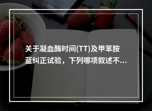 关于凝血酶时间(TT)及甲苯胺蓝纠正试验，下列哪项叙述不正确