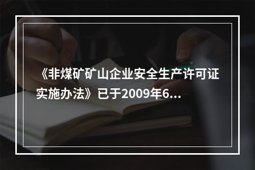 《非煤矿矿山企业安全生产许可证实施办法》已于2009年6月开