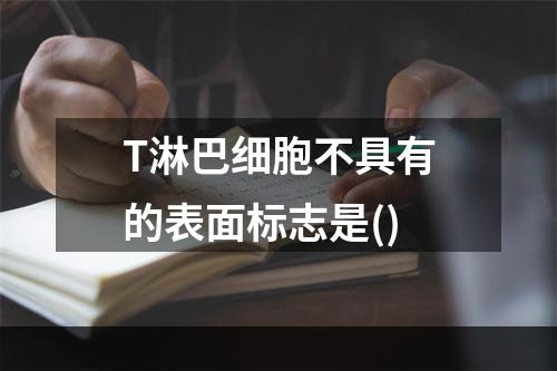 T淋巴细胞不具有的表面标志是()